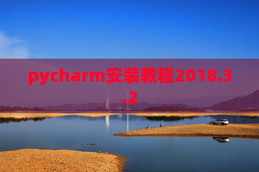 pycharm安装教程2018.3.2 pycharm安装教程2018.3.2